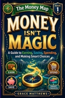 The Money Map: Money Isn’t Magic: A Guide to Earning, Saving, Spending, and Making Smart Choices B0H2J2SKL5 Book Cover