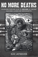 No More Deaths: Humanitarian Aid is Never a Crime, Saving Lives of Migrants 1095045822 Book Cover