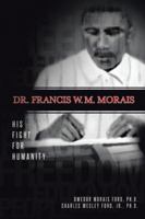 Dr. Francis W. M. Morais: His Fight for Humanity 1496917855 Book Cover