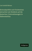 Kolonialpolitik und Christentum betrachtet mit Hinblick auf die deutschen Unternehmungen in Südwestafrika 3563910529 Book Cover
