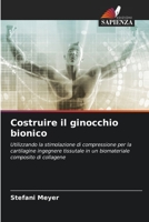 Costruire il ginocchio bionico: Utilizzando la stimolazione di compressione per la cartilagine ingegnere tissutale in un biomateriale composito di collagene 6202833106 Book Cover