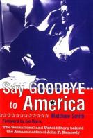 Say Goodbye to America: The Sensational and Untold Story Behind the Assassination of John F. Kennedy 1840187417 Book Cover