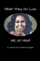 When They Go Low We Go High - A Journal for Positive Thoughts: Michelle Obama Inspirational Quote Fan Novelty Notebook 1081581743 Book Cover