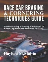 Race Car Braking & Cornering Techniques Guide: Master Braking, Cornering & Racecraft to Lower Lap Times and Dominate the Track B0GDY4CHHP Book Cover