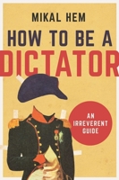 How to Be a Dictator: An Irreverent Guide 1628726601 Book Cover