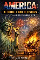 AMERICA: Alcohol & Bad Decisions: A National Trauma Response B0GJS5NDY3 Book Cover