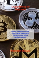 Crypto Mining for Beginners: Having a Passive income from Crypto trading and Bitcoin mining using verified methods 1803038209 Book Cover