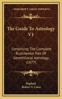 The Guide To Astrology V1: Containing The Complete Rudimental Part Of Genethliacal Astrology 1165076276 Book Cover