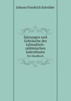 Satzungen Und Gebräuche Des Talmudisch-Rabbinischen Judenthums: Ein Handbuch Für Juristen, Staatsmänner, Theologen Und Geschichtsforscher ... 1143671899 Book Cover