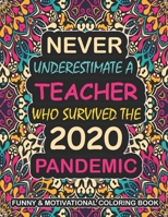Never Underestimate A Teacher Who Survived: A Funny & Motivational Quarantine Coloring Book For Teachers To Relieve Stress During World Wide Pandemic Chaos B08R6NB4NL Book Cover