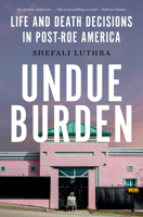 Undue Burden: Life and Death Decisions in Post-Roe America 0385550081 Book Cover