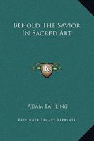 Behold the Savior in sacred art;: Lenten sermons, 1430459263 Book Cover