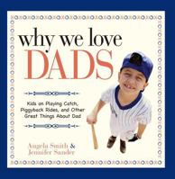 Why We Love Dads: Kids on Playing Catch, Piggyback Rides and Other Great Things About Dads 1593377347 Book Cover