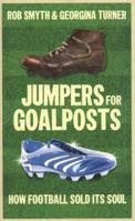 Jumpers for Goalposts: How Football Sold Its Soul 1907642226 Book Cover