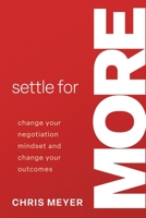 Settle for More: Change Your Negotiation Mindset and Change Your Outcomes 1957616857 Book Cover