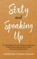 Sixty and Speaking Up: An Anthology of Essays Written by Women in Their Sixties Sharing Their Truths, Triumphs and Transitions B0FFPGHNJB Book Cover