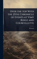 Over the Top with the 25th; Chronicle of Events at Vimy Ridge and Courcellette 1024073424 Book Cover