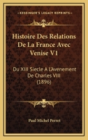 Histoire Des Relations De La France Avec Venise V1: Du XIII Siecle A L'Avenement De Charles VIII (1896) 1166802388 Book Cover