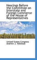 Hearings Before the Committee on Interstate and Foreign Commerce of the House of Representatives 0559866593 Book Cover
