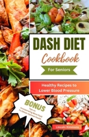 DASH DIET COOKBOOK FOR SENIORS: Healthy Recipes to Lower Blood Pressure B0CDND2P9B Book Cover