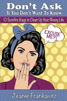 Don't Ask If You Don't Want to Know: 10 Surefire Ways to Clean Up Your Messy Life 1940847605 Book Cover