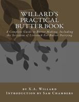 Willard's Practical Butter Book: A Complete Treatise on Butter-Making at Factories and Farm Dairies, Including the Selection, Feeding and Management of Stock for Butter Dairying-With Plans for Dairy R 154074597X Book Cover