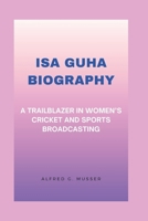 ISA GUHA BIOGRAPHY: A TRAILBLAZER IN WOMEN’S CRICKET AND SPORTS BROADCASTING B0DQW9LKKK Book Cover