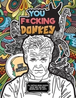 You F*cking Donkey: The Unofficial Gordon Ramsay Swear Word And Insult Coloring Book For Adults 1916374018 Book Cover
