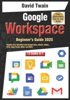 Google Workspace Beginner’s Guide: Your 13-in-1 Starter Kit: Simplify Your Workflow with Google Docs, Sheets, Slides, Drive, Apps Script, Meet, and More for Productivity B0DWSDMBGY Book Cover