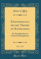 Epistemology; Or, the Theory of Knowledge: An Introduction to General Metaphysics; Volume 1 1016698909 Book Cover