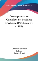 Correspondance Complète de Madame Duchesse D'Orléans, Née Princesse Palatine, Mère Du Régent; Traduction Entièrement Nouvelle Par G. Brunet, Accompagnée D'Une Annotation Historique, Biographique Et Li 1016522096 Book Cover