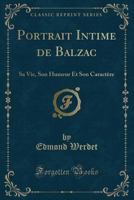 Portrait Intime de Balzac: Sa Vie, Son Humeur Et Son Caract�re 0270738622 Book Cover