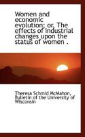 Women and economic evolution; or, The effects of industrial changes upon the status of women . 1248782666 Book Cover