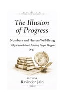 The Illusion of Progress - V1: Numbers and Human Well-Being - Why Growth Isn’t Making People Happier (The Illusion of Progress (Series1)) B0GKNXC2KZ Book Cover