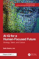 AI iQ for a Human-Focused Future: Strategy, Talent, and Culture (Chapman & Hall/CRC Artificial Intelligence and Robotics Series) 103278203X Book Cover