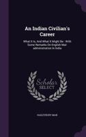 An Indian Civilian's Career: What It Is, and What It Might Be: With Some Remarks on English Mal-Administration in India 135444602X Book Cover