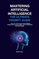 MASTERING ARTIFICIAL INTELLIGENCE: The Ultimate Prompt Guide 840972653X Book Cover