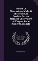 Results of Observations Made at the Coast and Geodetic Survey Magnetic Observatory at Vieques, Porto Rico 1909 and 1910 1343422981 Book Cover