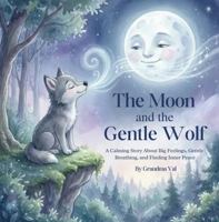 The Wolf and the Gentle Moon: A Calming Story About Big Feelings, Gentle Breathing and Finding Inner Peace (Grandma Val's Whimsical Tales) 1971060089 Book Cover
