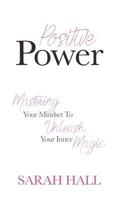 Positive Power: Mastering Your Mindset to Unleash Your Inner Magic 1540384187 Book Cover