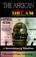 The African Dream: A Revolutionary Rebellion (A Historical Fiction based on The Anglo Ashanti Wars (1824-1901), British Colonization, and The First Country To Gain Independence In Africa -Ghana) 108190304X Book Cover