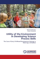 Utility of the Environment in Developing Science Process Skills: The Case of Early Childhood Development Settings in Masvingo, Zimbabwe 3659216119 Book Cover