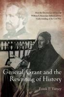 General Grant and the Rewriting of History: How the Destruction of General William S. Rosecrans Influenced Our Understanding of the Civil War 161121419X Book Cover