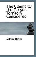 The Claims to the Oregon Territory Considered 1275811256 Book Cover