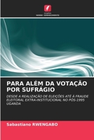 PARA ALÉM DA VOTAÇÃO POR SUFRÁGIO: DESDE A REALIZAÇÃO DE ELEIÇÕES ATÉ À FRAUDE ELEITORAL EXTRA-INSTITUCIONAL NO PÓS-1995 UGANDA 6202909293 Book Cover