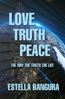Love Truth Peace: The Way, The Truth, The Life B09BGF6RX9 Book Cover