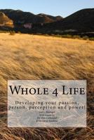 Whole 4 Life: Developing Your Passion, Person, Perception and Power! 151741766X Book Cover