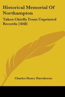 Historical Memorial Of Northampton: Taken Chiefly From Unprinted Records 1164670972 Book Cover