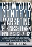 Grow Your Content Marketing Business: Learn Pinterest Strategy: How to Increase Blog Subscribers, Make More Sales, Design Pins, Automate & Get Website Traffic for Free 1986641627 Book Cover