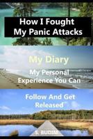 How I Fought My Panic Attacks. My Diary. My Personal Experience You Can Follow And Get Released. 1726709426 Book Cover